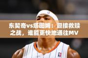 东契奇vs塔图姆：迎接救赎之战，谁能更快地通往MVP？